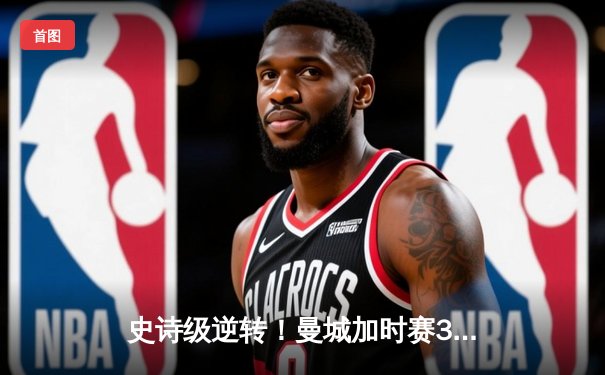 史诗级逆转！曼城加时赛3-2绝杀拜仁 德布劳内传射建功