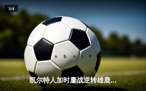 凯尔特人加时鏖战逆转雄鹿，塔图姆42分率队夺赛点 - 3