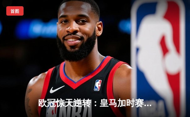 欧冠惊天逆转：皇马加时赛4-3绝杀拜仁，维尼修斯戴帽封神