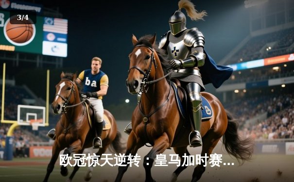 欧冠惊天逆转：皇马加时赛4-3绝杀拜仁，维尼修斯戴帽封神 - 3