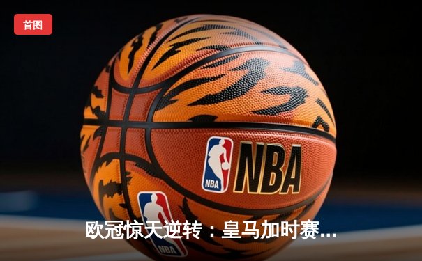 欧冠惊天逆转：皇马加时赛4-3绝杀拜仁，维尼修斯戴帽封神