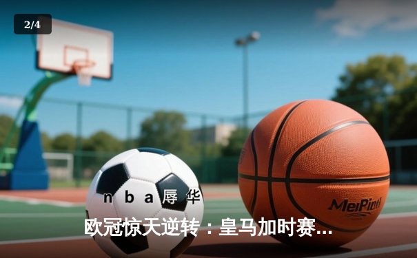 欧冠惊天逆转：皇马加时赛4-3绝杀拜仁，维尼修斯戴帽封神 - 2