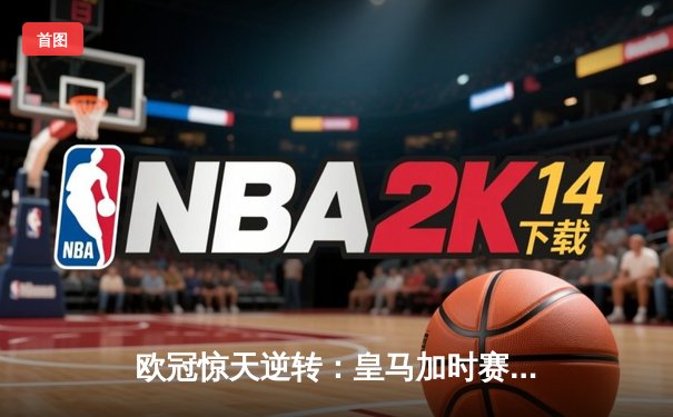 欧冠惊天逆转：皇马加时赛3-2绝杀拜仁，维尼修斯制胜球锁定决赛席位