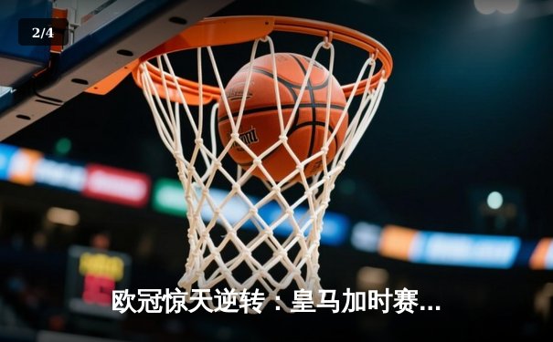 欧冠惊天逆转：皇马加时赛3-2绝杀拜仁，维尼修斯制胜球锁定决赛席位 - 2