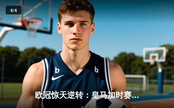 欧冠惊天逆转：皇马加时赛4-3绝杀拜仁，维尼修斯戴帽封神 - 4