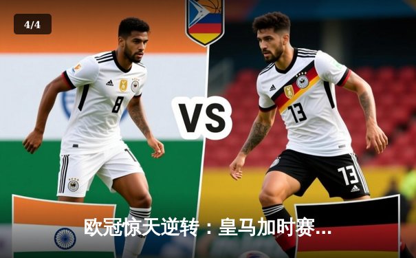 欧冠惊天逆转：皇马加时赛4-3绝杀拜仁，维尼修斯戴帽封神 - 4