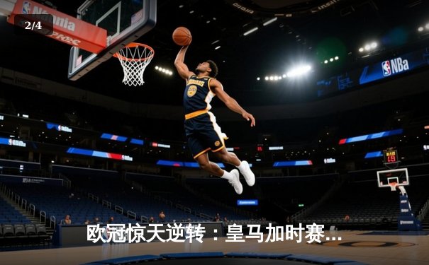 欧冠惊天逆转：皇马加时赛3-2绝杀拜仁，维尼修斯制胜球锁定决赛席位 - 2