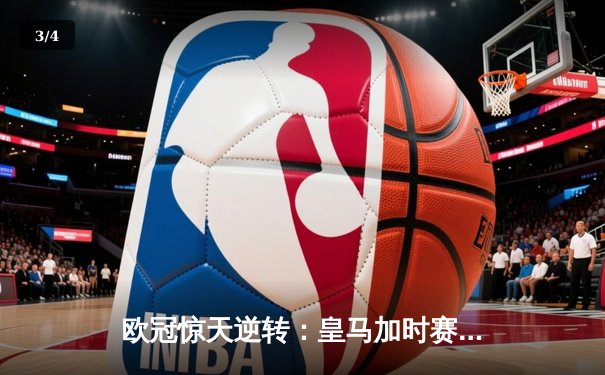 欧冠惊天逆转：皇马加时赛3-2绝杀拜仁，维尼修斯制胜球锁定决赛席位 - 3
