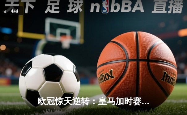 欧冠惊天逆转：皇马加时赛3-2绝杀拜仁，维尼修斯制胜球锁定决赛席位 - 4